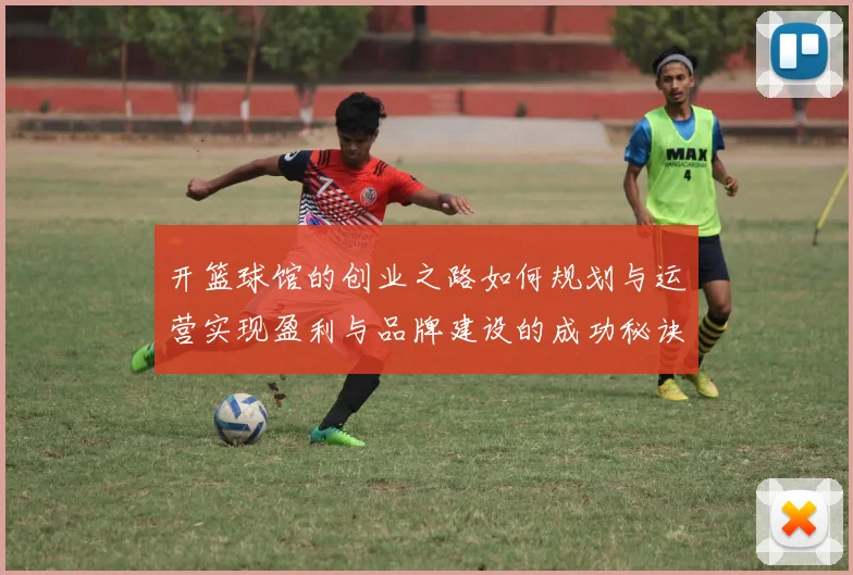 开篮球馆的创业之路如何规划与运营实现盈利与品牌建设的成功秘诀