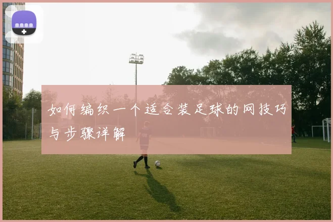 如何编织一个适合装足球的网技巧与步骤详解