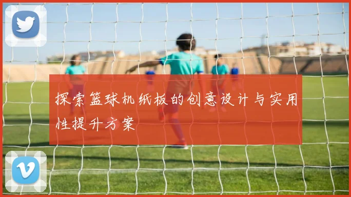 探索篮球机纸板的创意设计与实用性提升方案