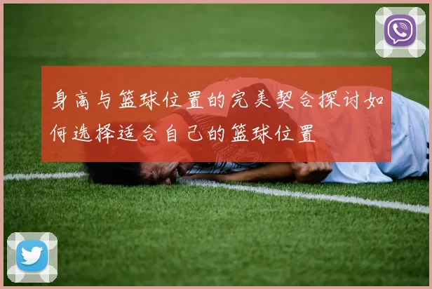 身高与篮球位置的完美契合探讨如何选择适合自己的篮球位置